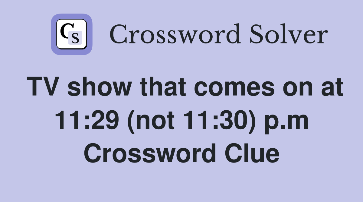 TV show that comes on at 11:29 (not 11:30) p.m Crossword Clue