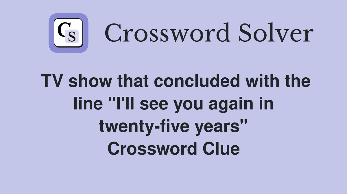 TV show that concluded with the line "I'll see you again in twenty-five years" Crossword Clue