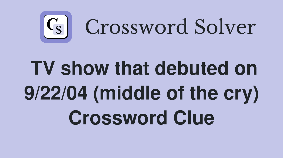 TV show that debuted on 9/22/04 (middle of the cry) Crossword Clue