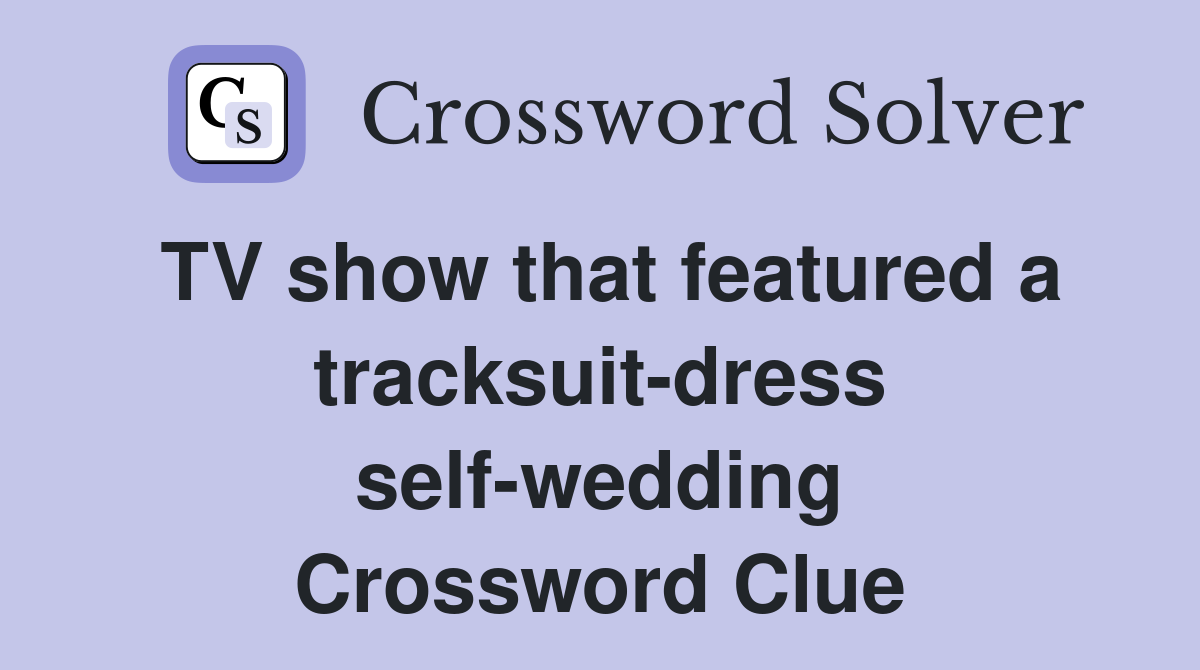 TV show that featured a tracksuit-dress self-wedding Crossword Clue