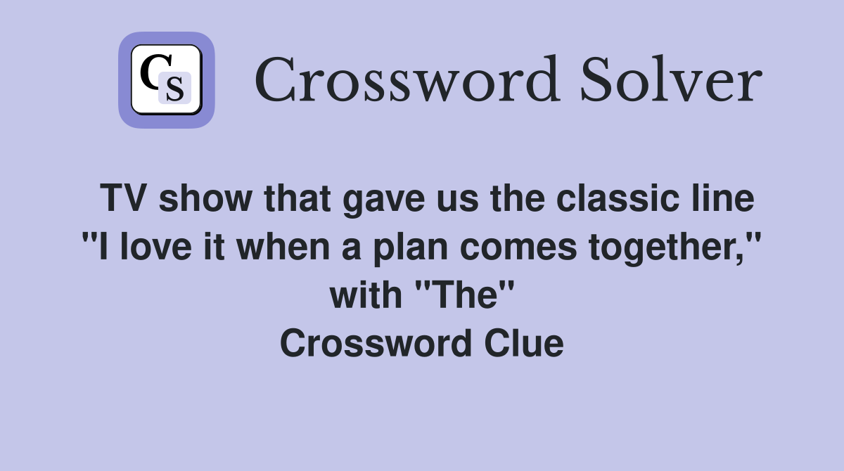 TV show that gave us the classic line "I love it when a plan comes together," with "The" Crossword Clue