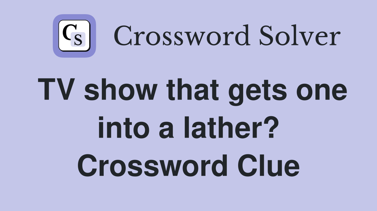 TV show that gets one into a lather? Crossword Clue