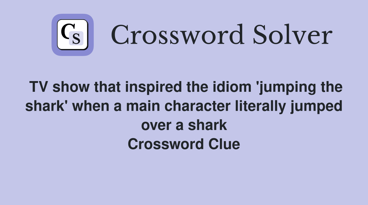 TV show that inspired the idiom 'jumping the shark' when a main character literally jumped over a shark Crossword Clue