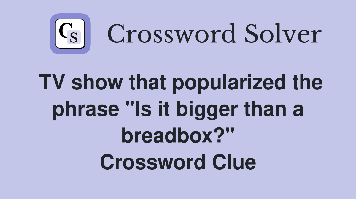 TV show that popularized the phrase "Is it bigger than a breadbox?" Crossword Clue