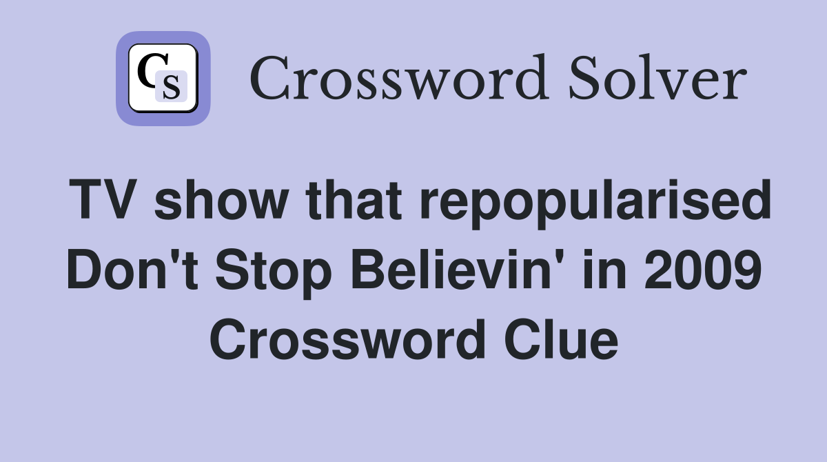TV show that repopularised Don't Stop Believin' in 2009 Crossword Clue