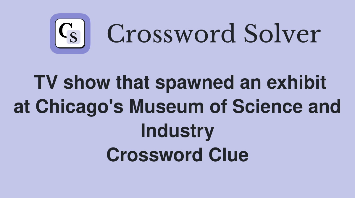 TV show that spawned an exhibit at Chicago's Museum of Science and Industry Crossword Clue