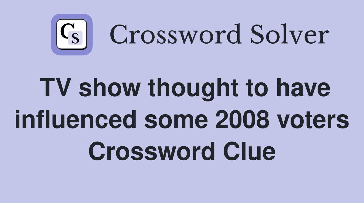 TV show thought to have influenced some 2008 voters Crossword Clue