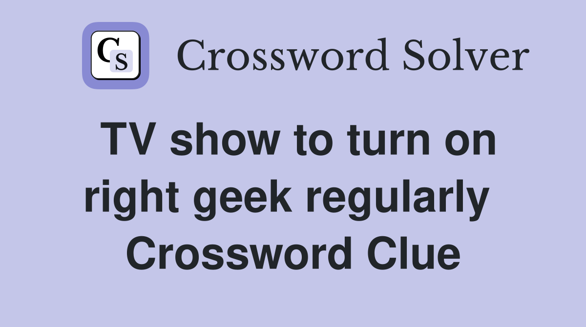 TV show to turn on right geek regularly  Crossword Clue