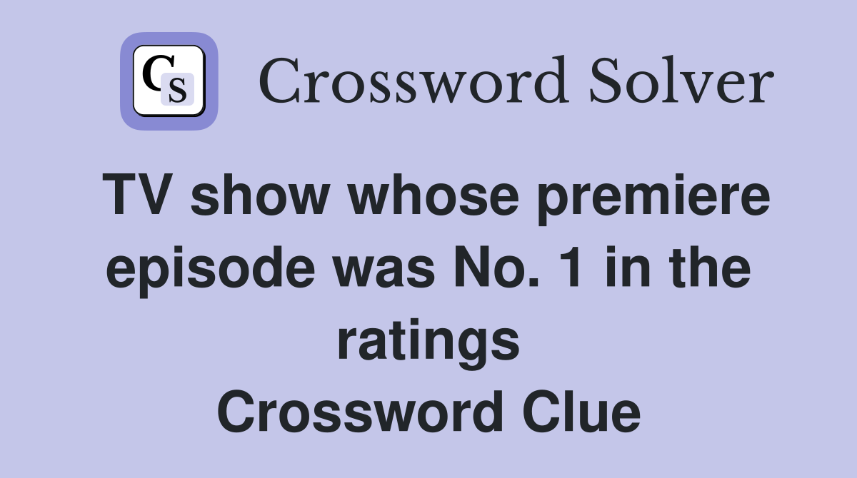 TV show whose premiere episode was No. 1 in the ratings Crossword Clue