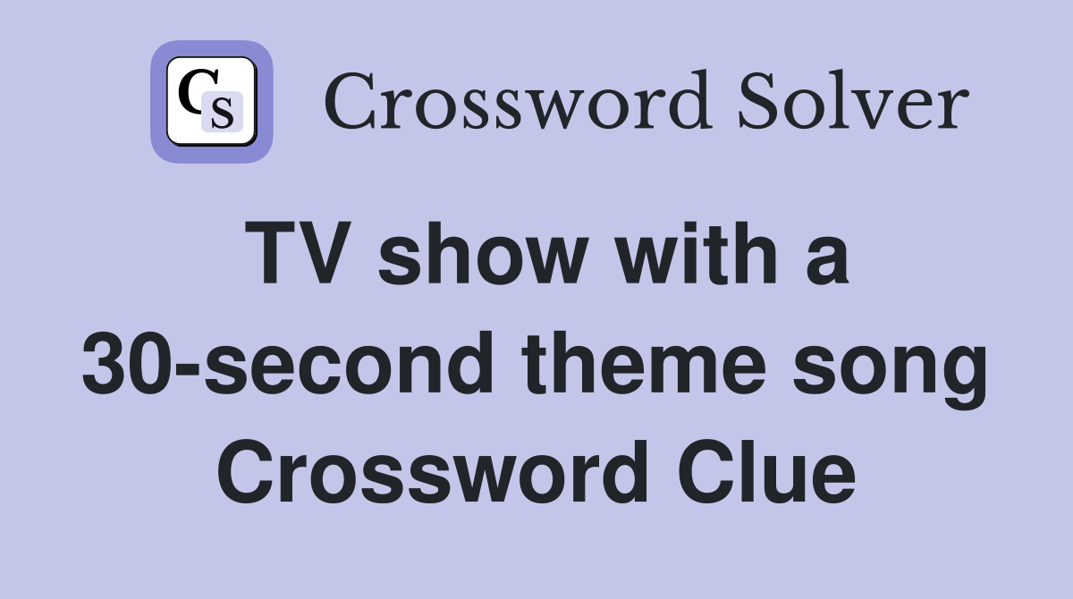 TV show with a 30-second theme song Crossword Clue