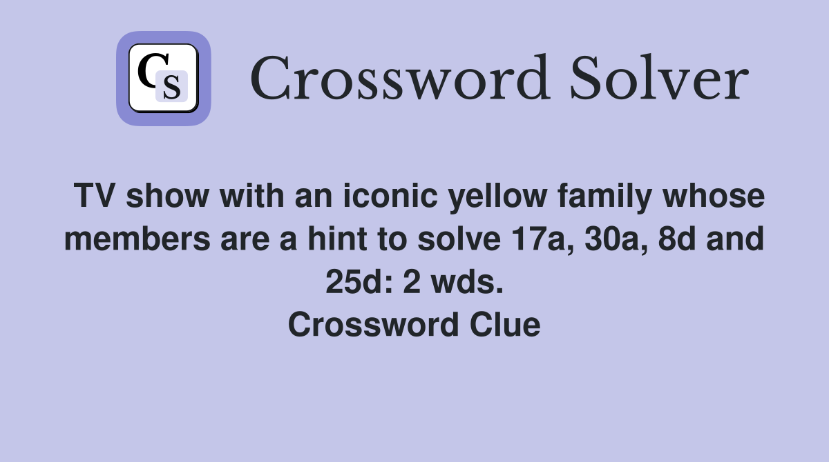 TV show with an iconic yellow family whose members are a hint to solve 17a, 30a, 8d and 25d: 2 wds. Crossword Clue
