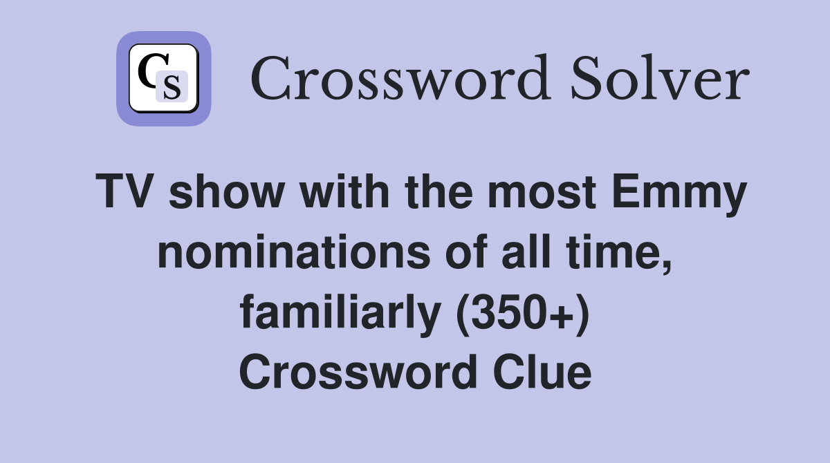TV show with the most Emmy nominations of all time, familiarly (350+) Crossword Clue