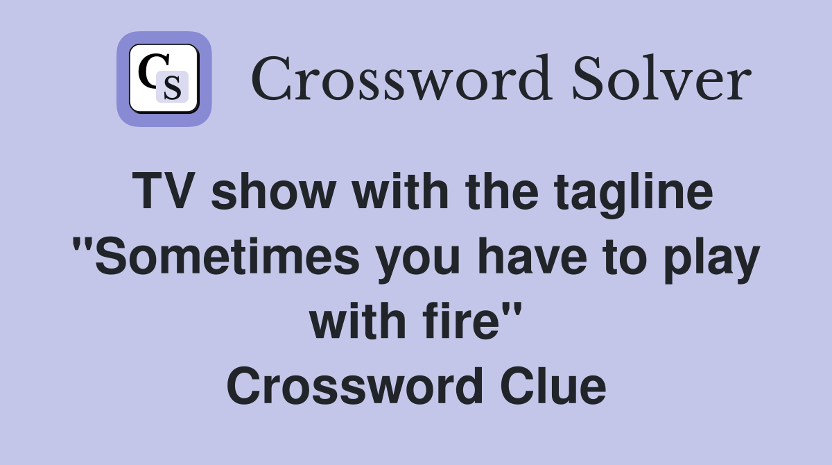 TV show with the tagline "Sometimes you have to play with fire" Crossword Clue