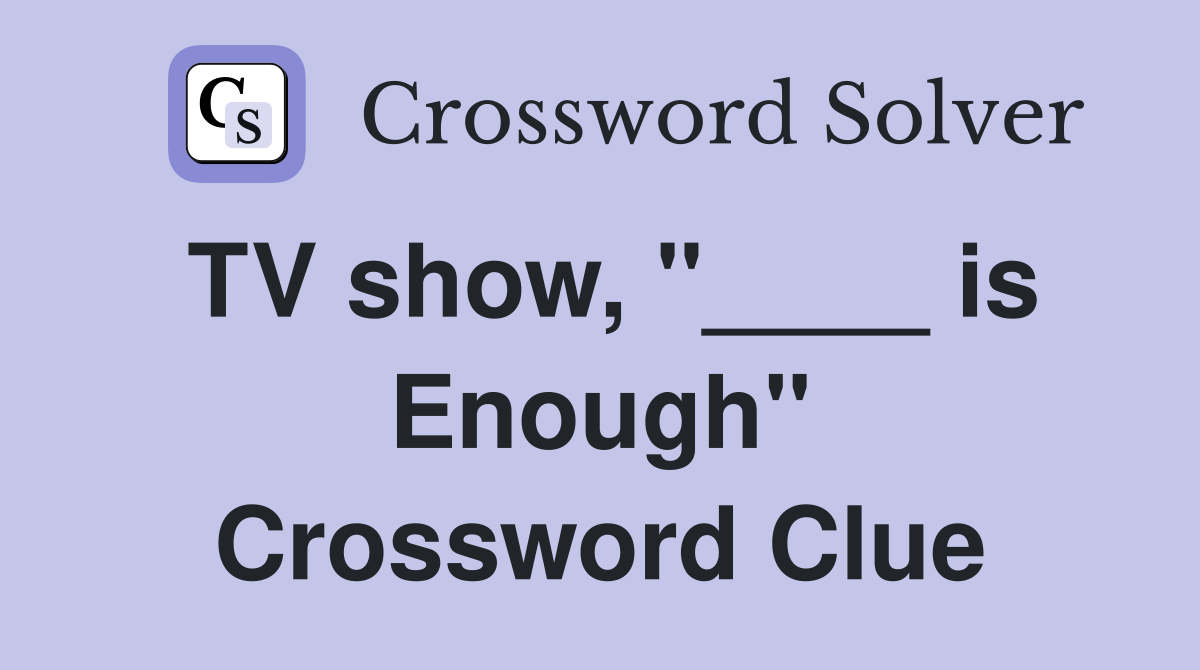 TV show, "____ is Enough" Crossword Clue