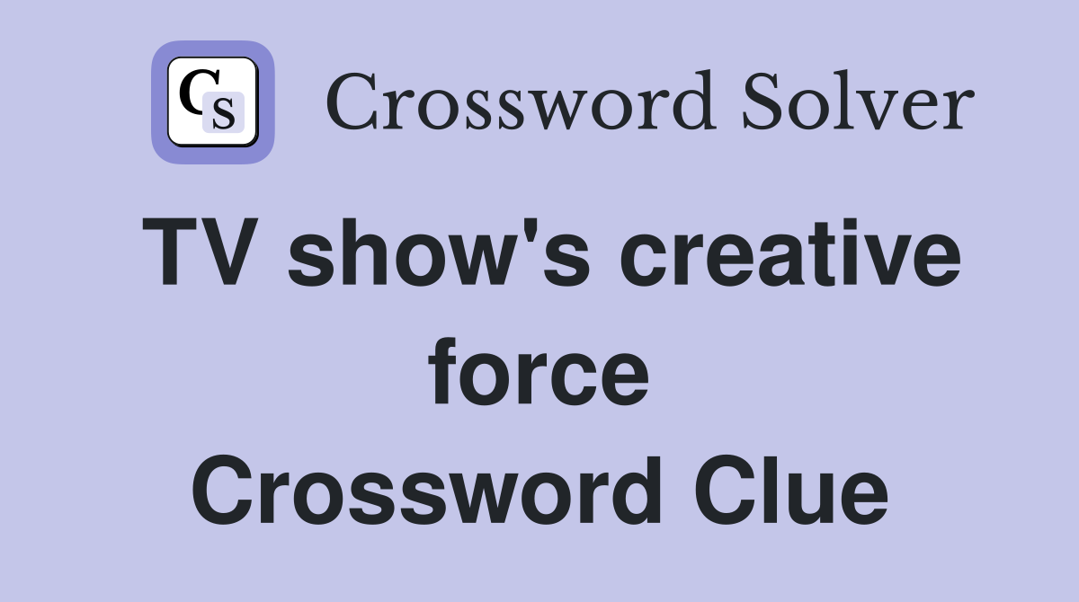 TV show's creative force Crossword Clue