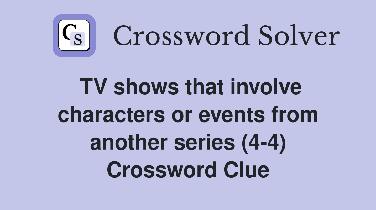 TV shows that involve characters or events from another series (4-4) Crossword Clue