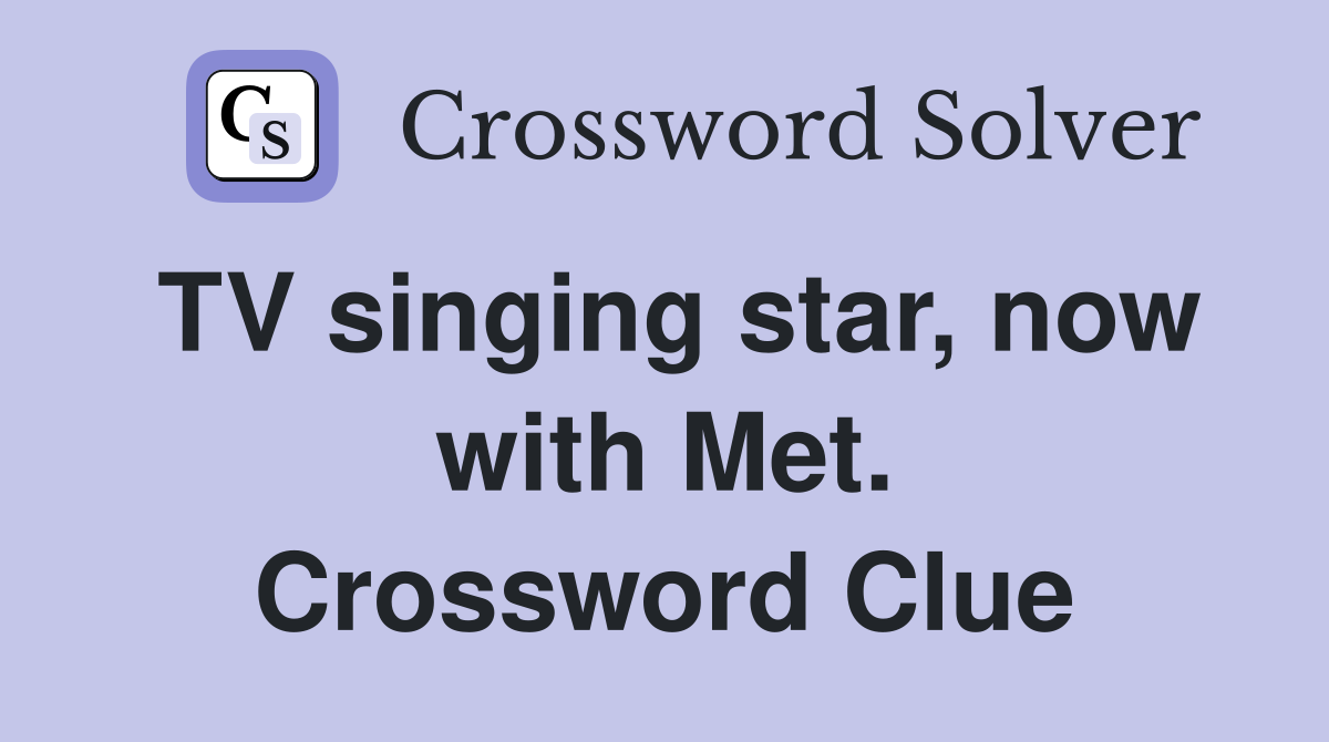 TV singing star, now with Met. Crossword Clue
