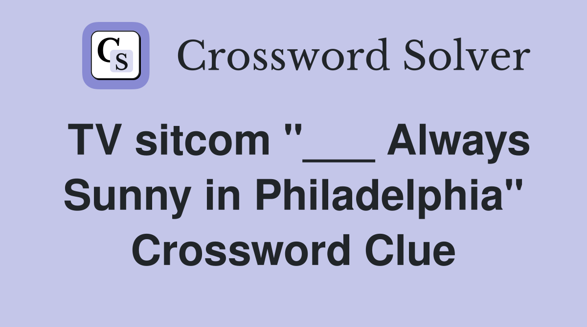 TV sitcom "___ Always Sunny in Philadelphia" Crossword Clue