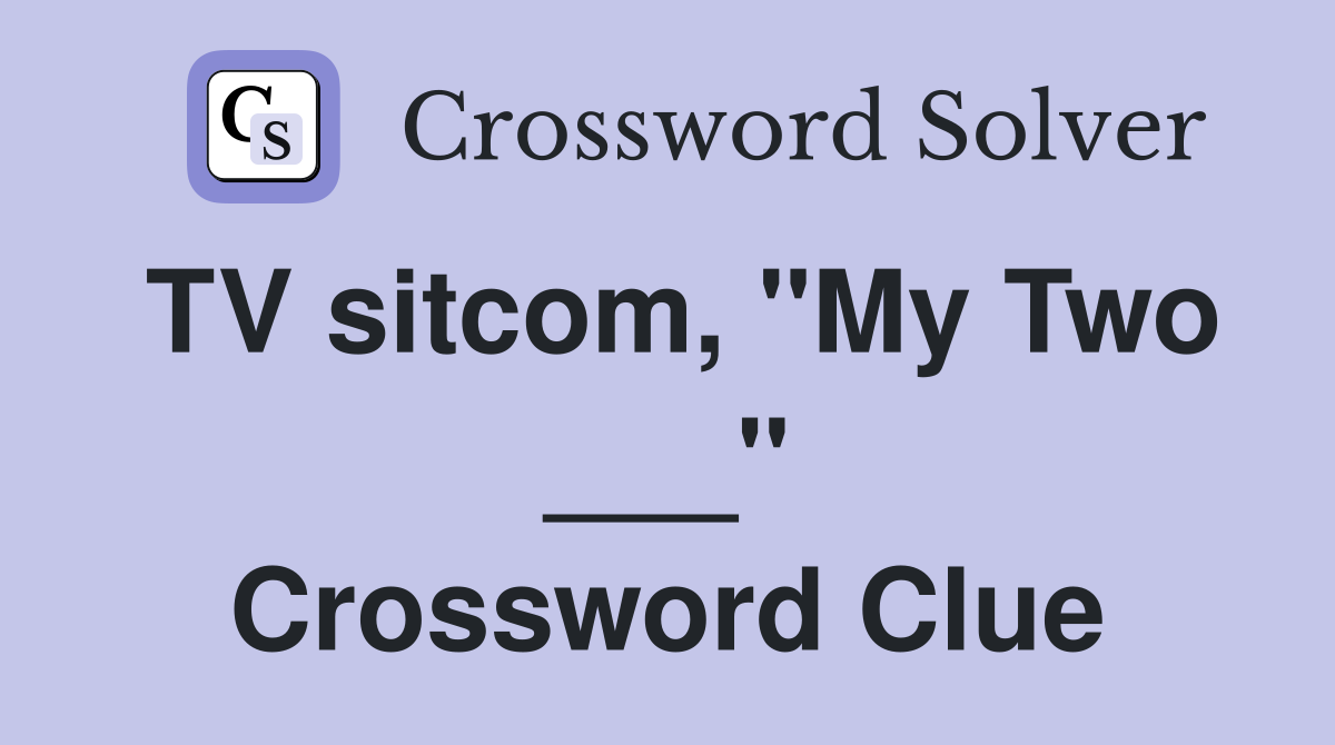 TV sitcom, "My Two ___" Crossword Clue