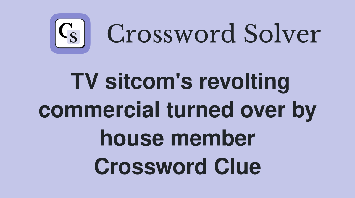 TV sitcom's revolting commercial turned over by house member Crossword Clue