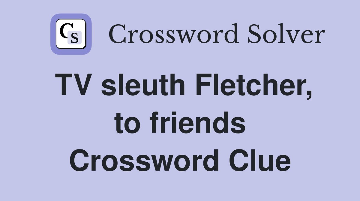 TV sleuth Fletcher, to friends Crossword Clue