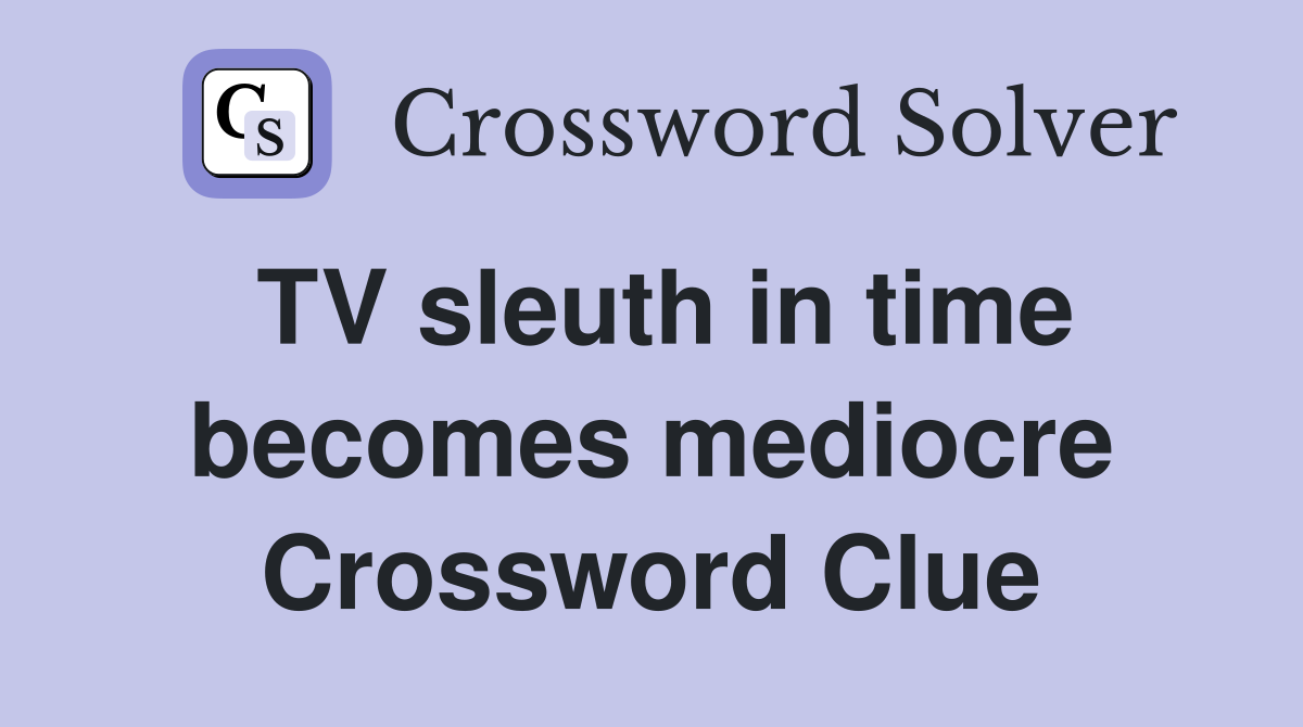 TV sleuth in time becomes mediocre Crossword Clue
