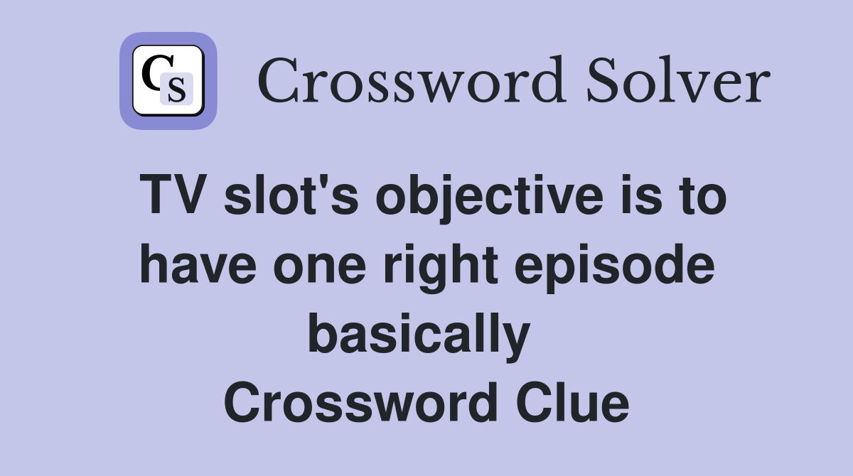 TV slot's objective is to have one right episode basically  Crossword Clue