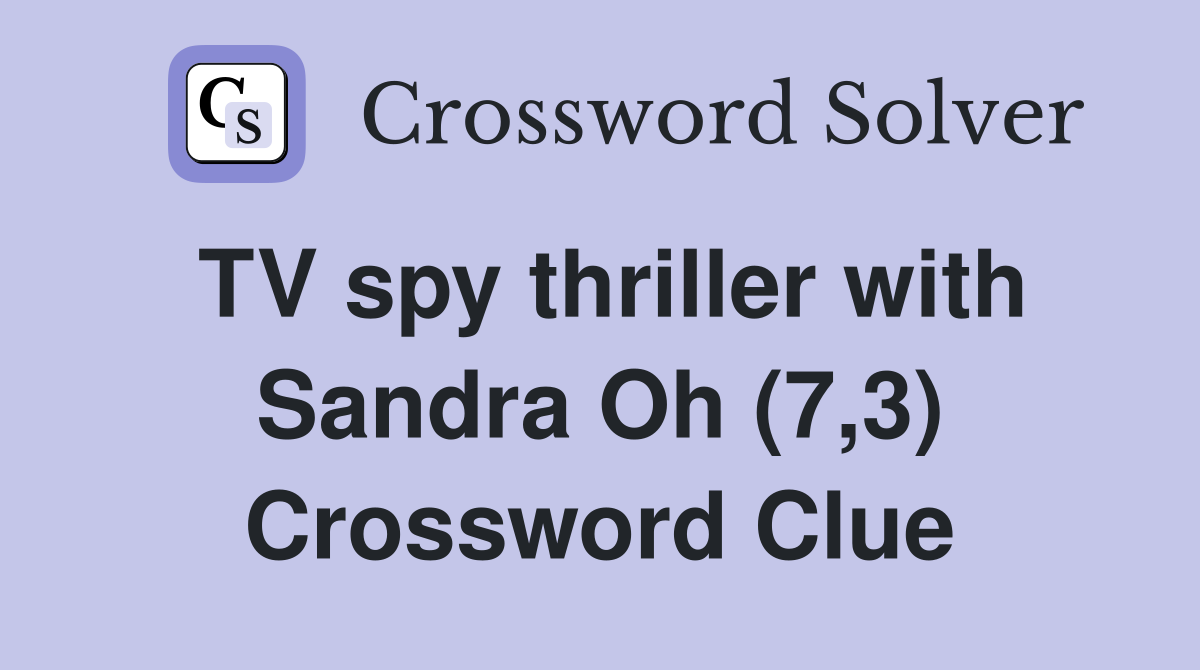 TV spy thriller with Sandra Oh (7,3) Crossword Clue