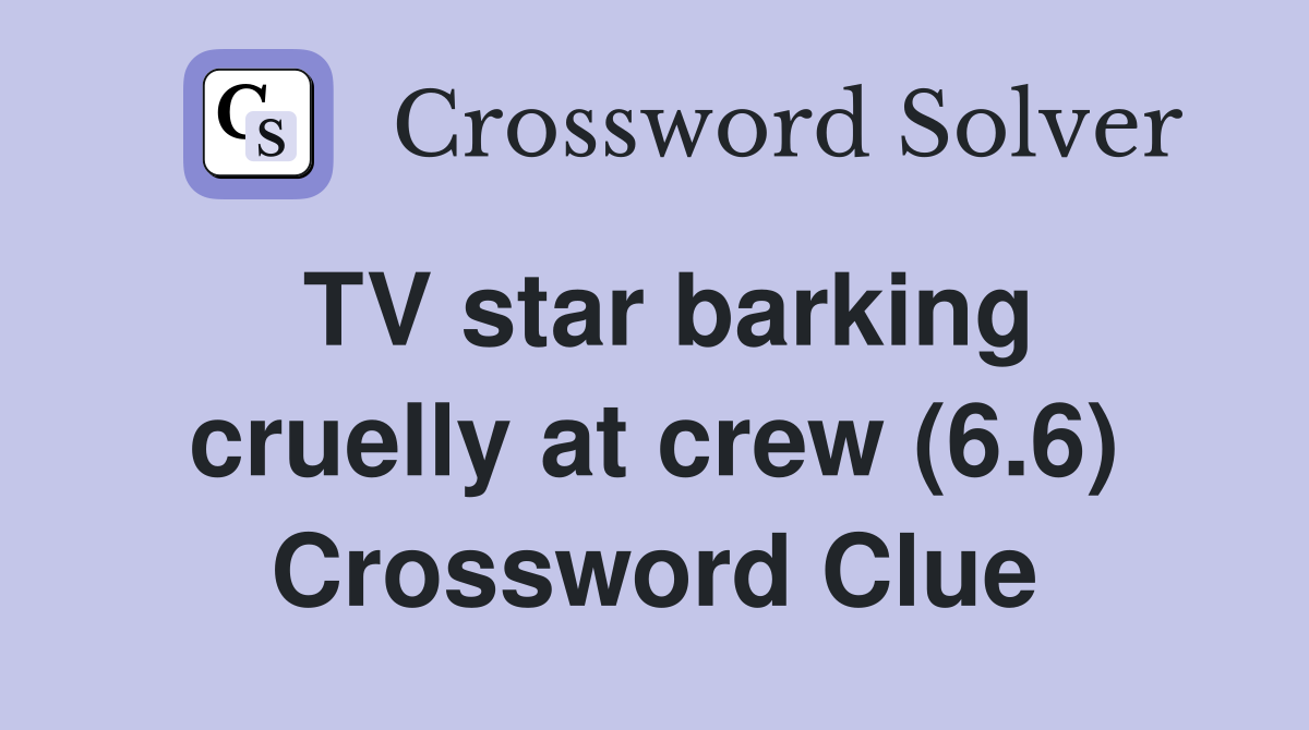 TV star barking cruelly at crew (6.6) Crossword Clue