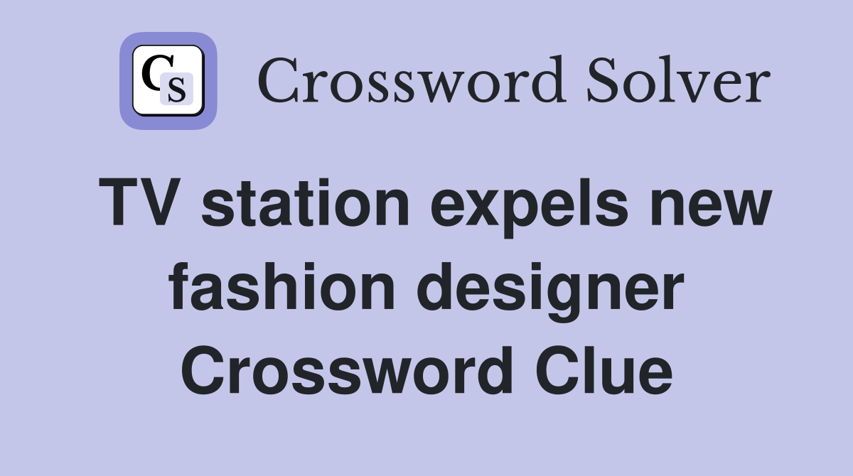TV station expels new fashion designer Crossword Clue