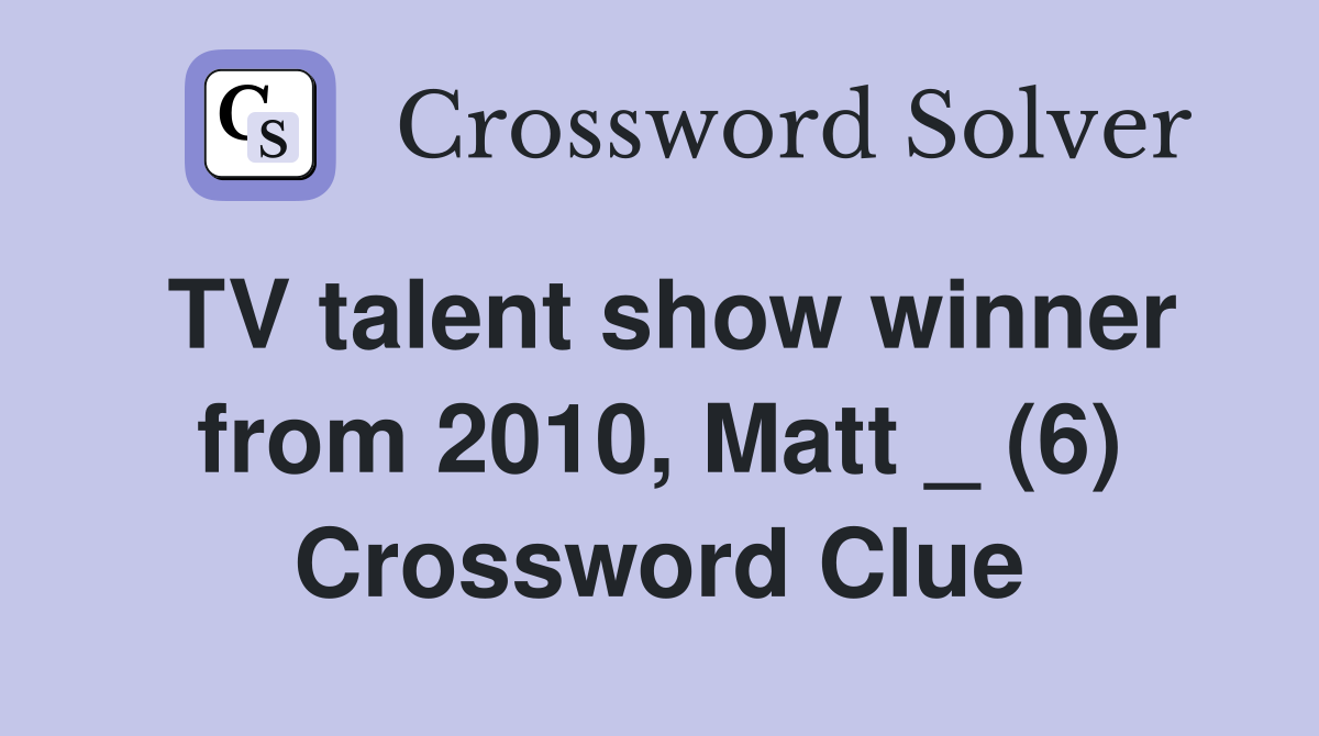 TV talent show winner from 2010, Matt _ (6) Crossword Clue