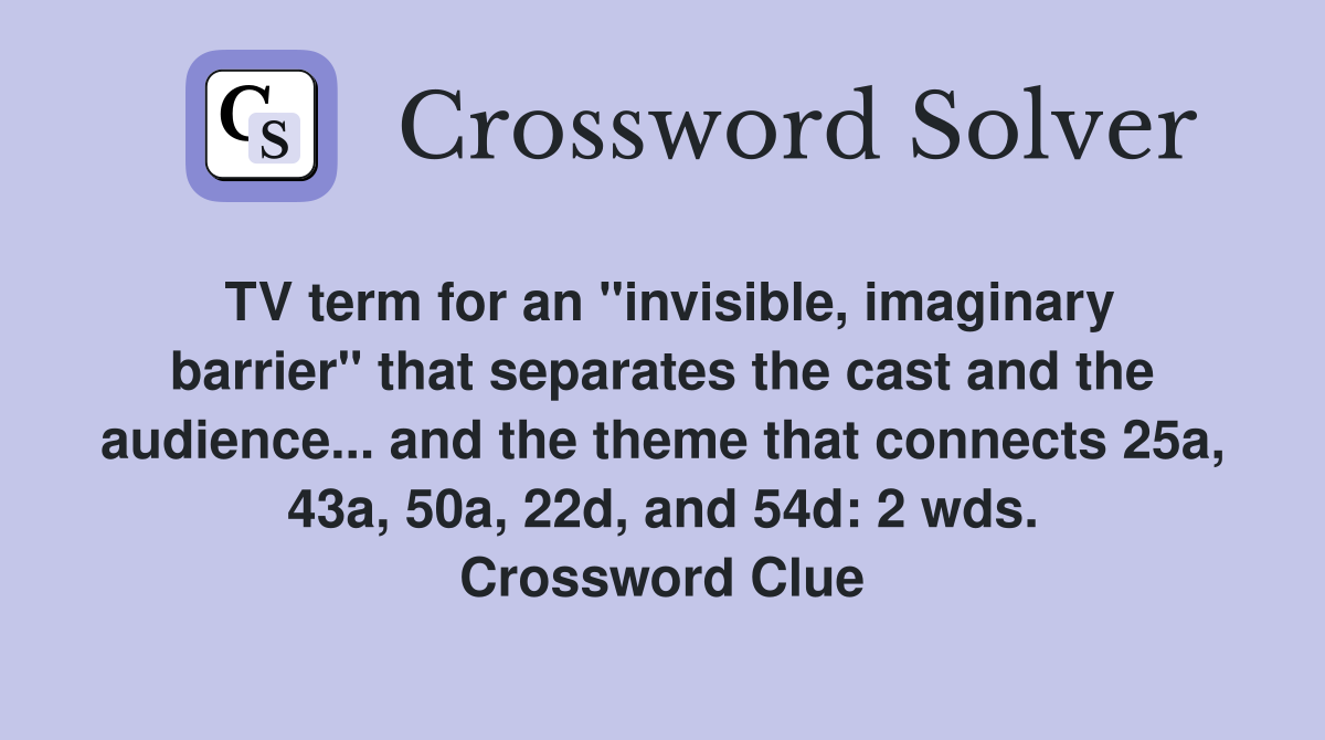TV term for an "invisible, imaginary barrier" that separates the cast and the audience... and the theme that connects 25a, 43a, 50a, 22d, and 54d: 2 wds. Crossword Clue