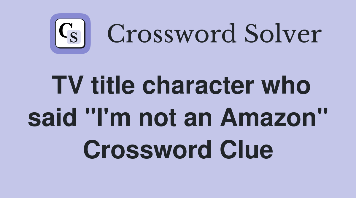 TV title character who said "I'm not an Amazon" Crossword Clue