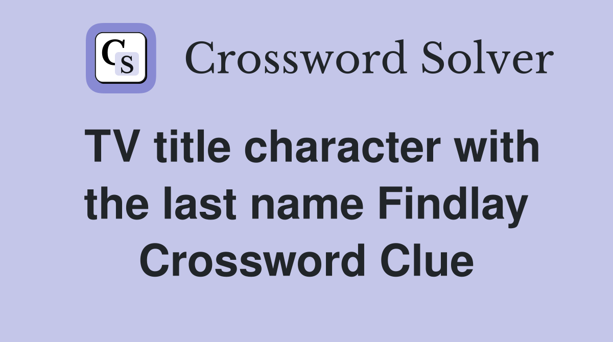 TV title character with the last name Findlay Crossword Clue