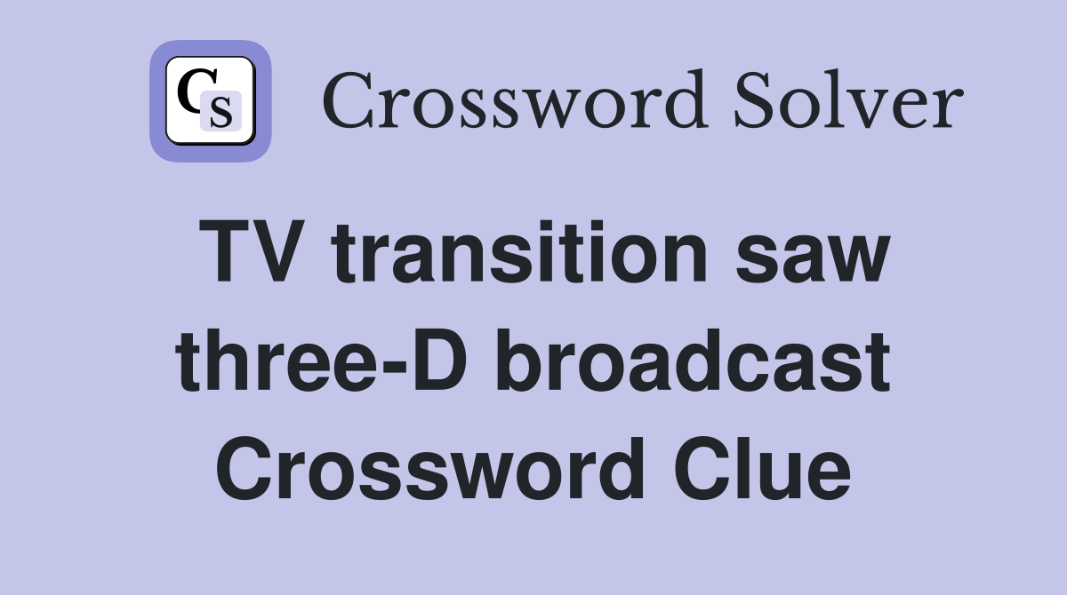 TV transition saw three-D broadcast Crossword Clue