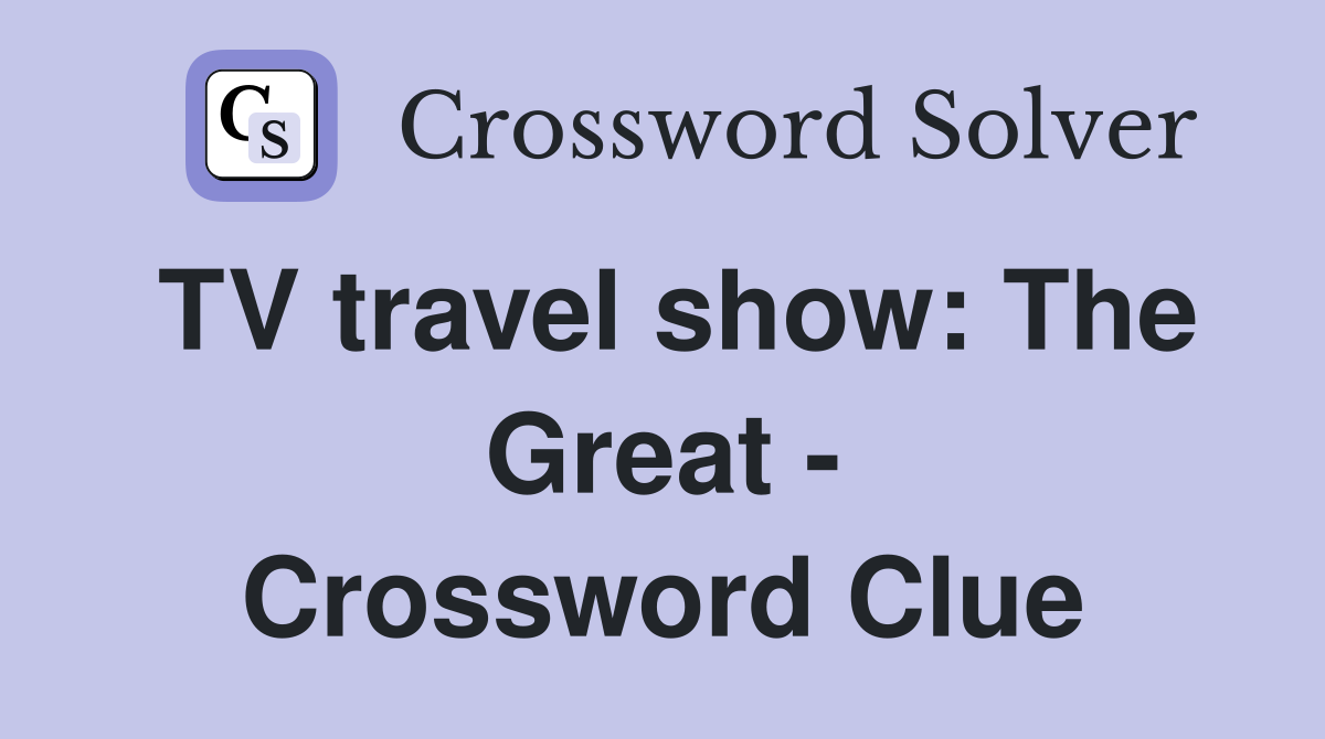 TV travel show: The Great - Crossword Clue