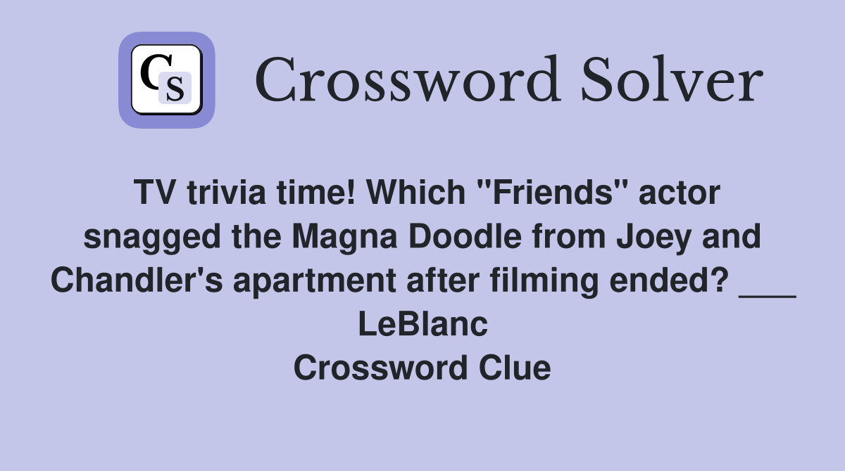 TV trivia time! Which "Friends" actor snagged the Magna Doodle from Joey and Chandler's apartment after filming ended? ___ LeBlanc Crossword Clue
