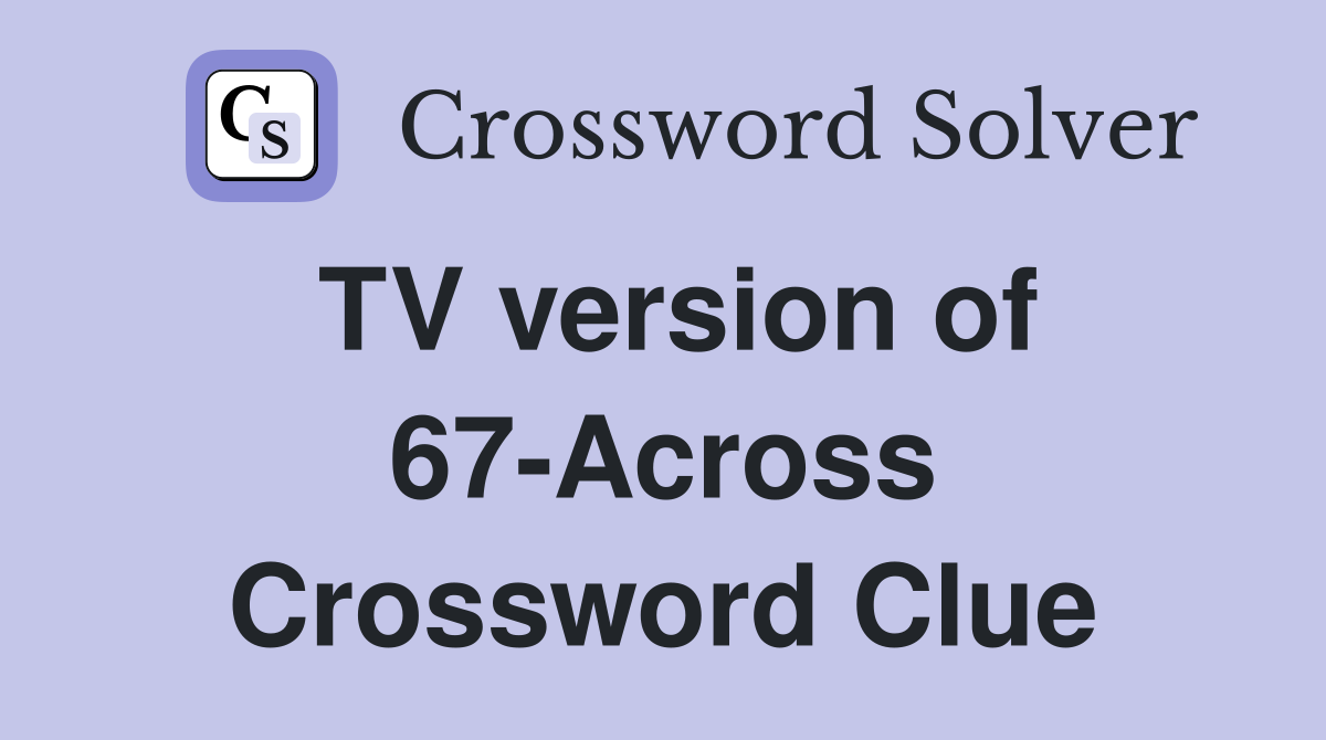 TV version of 67-Across Crossword Clue