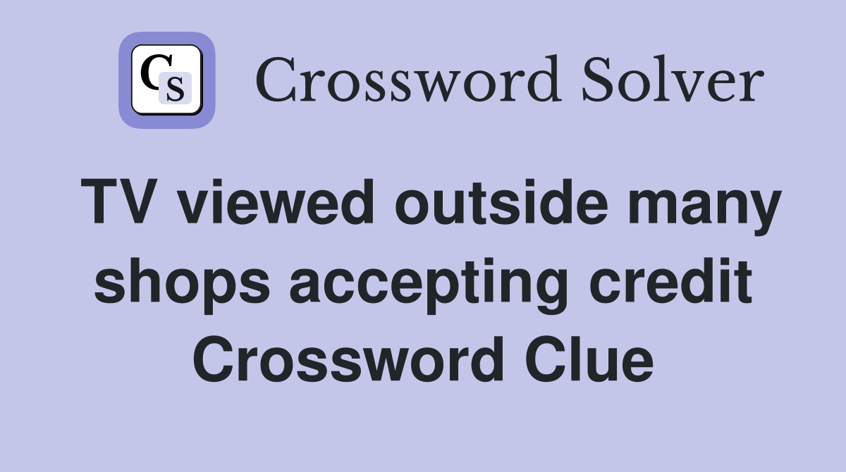 TV viewed outside many shops accepting credit Crossword Clue