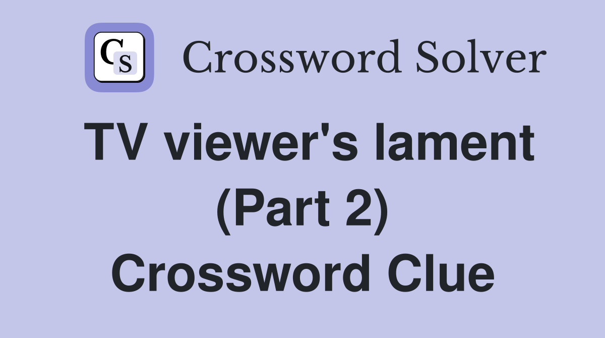 TV viewer's lament (Part 2) Crossword Clue