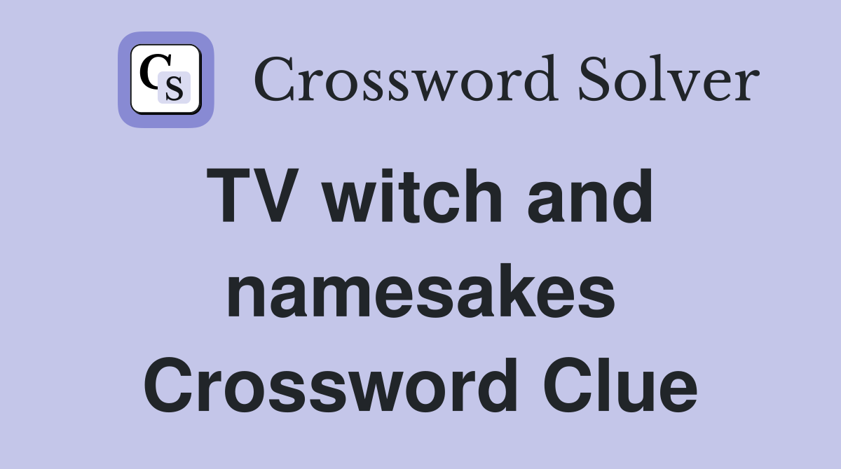 TV witch and namesakes Crossword Clue