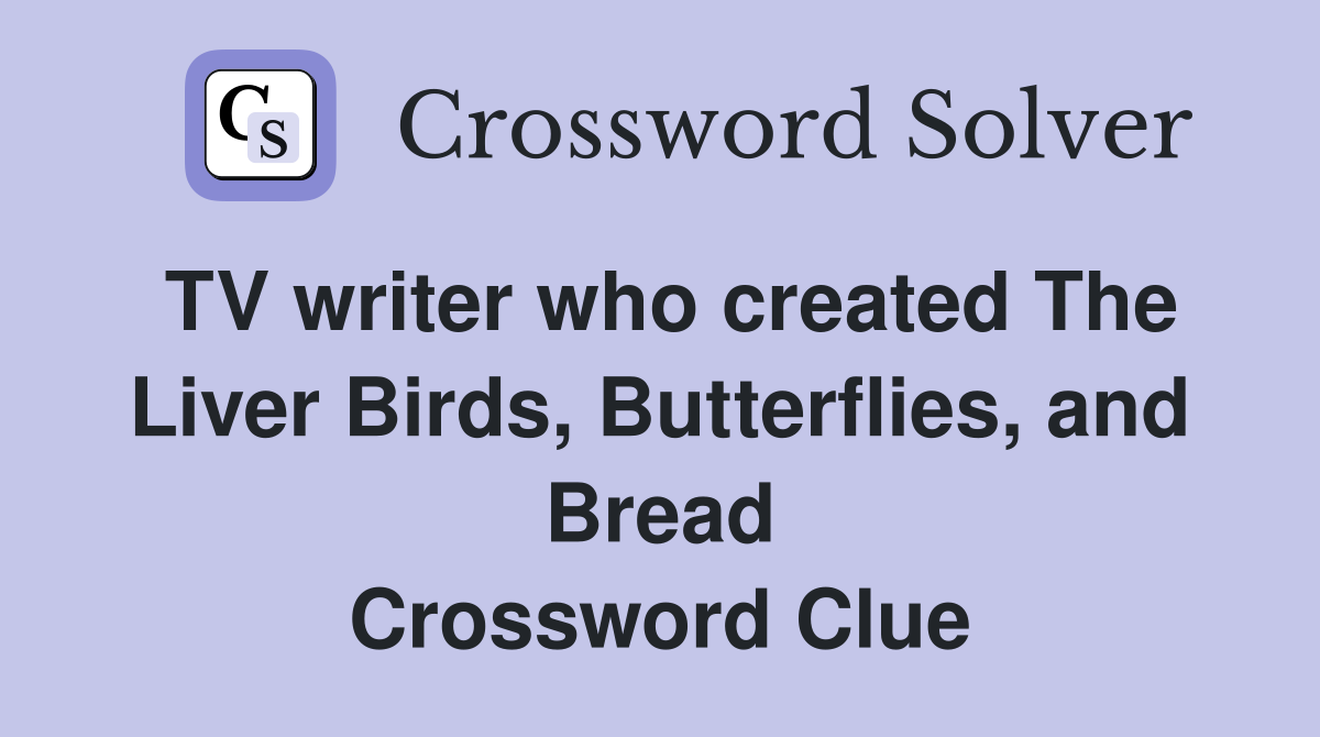 TV writer who created The Liver Birds, Butterflies, and Bread Crossword Clue