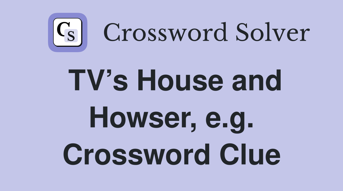 TV’s House and Howser, e.g. Crossword Clue