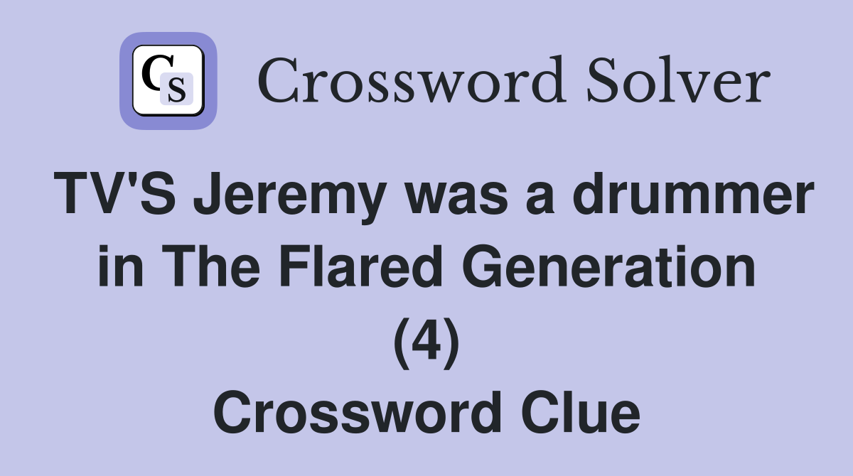 TV'S Jeremy was a drummer in The Flared Generation (4) Crossword Clue