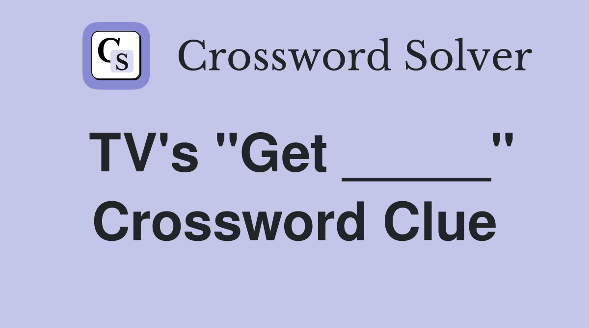 TV's "Get _____" Crossword Clue