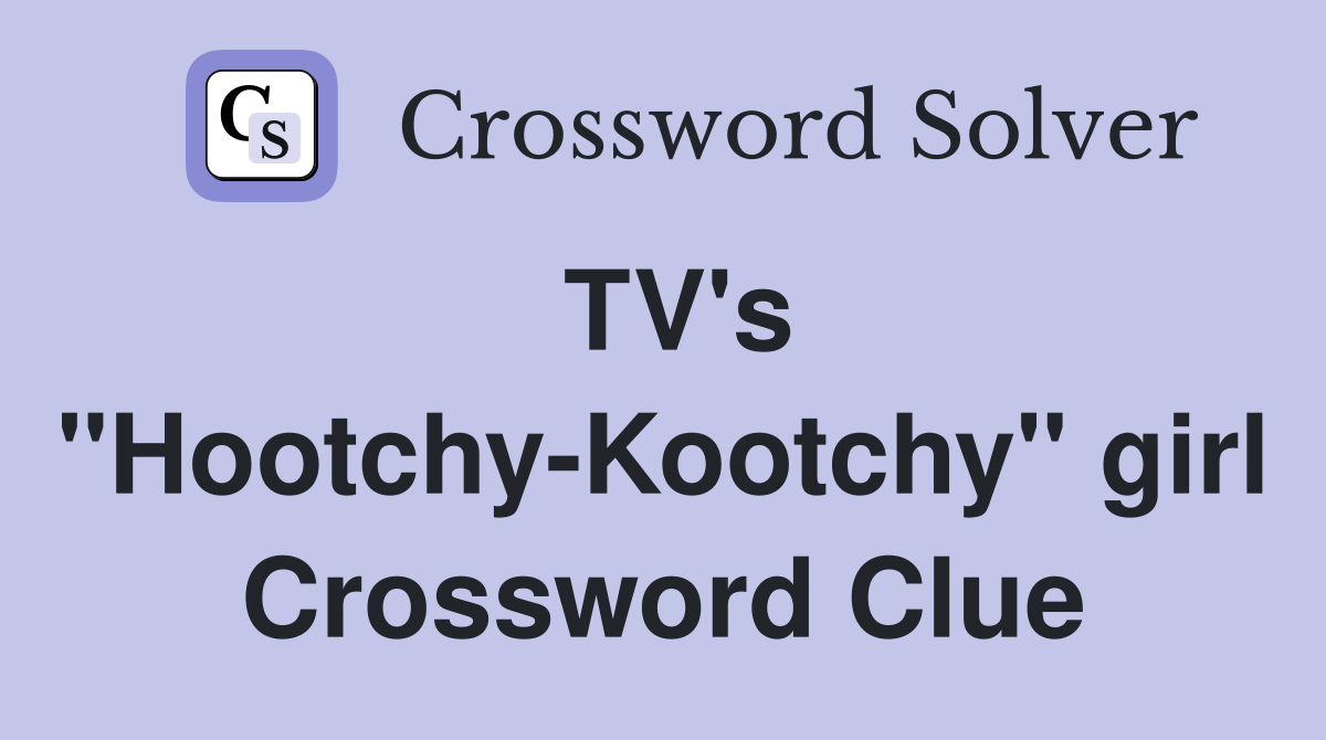 TV's "Hootchy-Kootchy" girl Crossword Clue