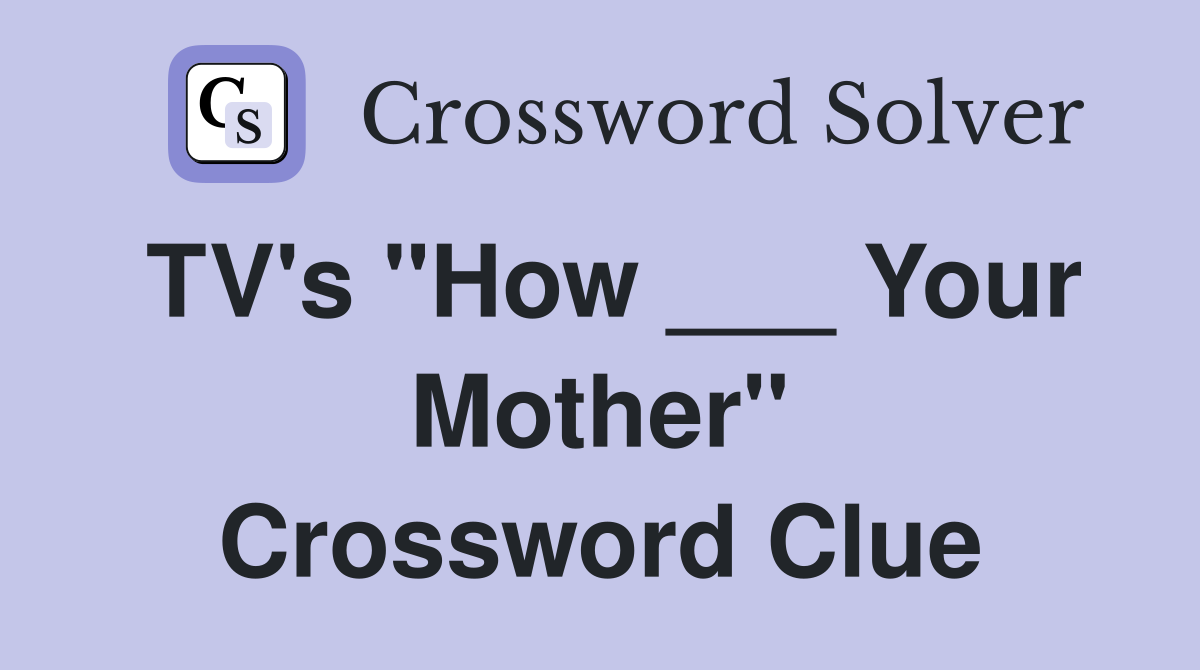 TV's "How ___ Your Mother" Crossword Clue