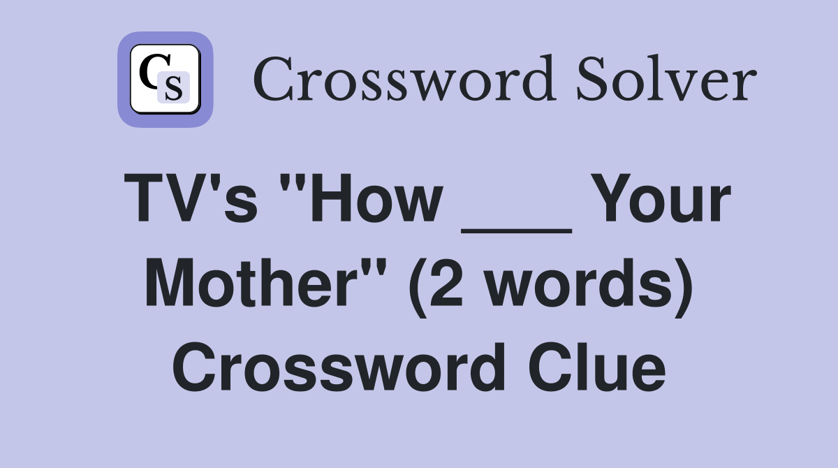 TV's "How ___ Your Mother" (2 words) Crossword Clue