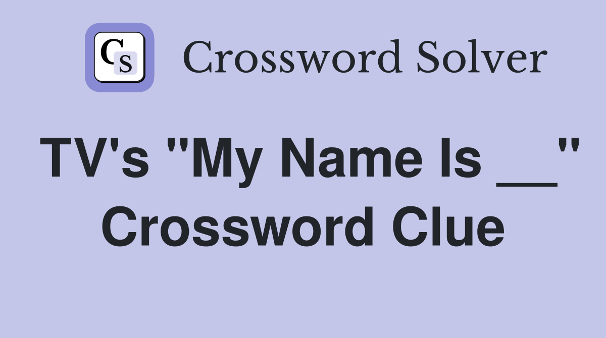 TV's "My Name Is __" Crossword Clue