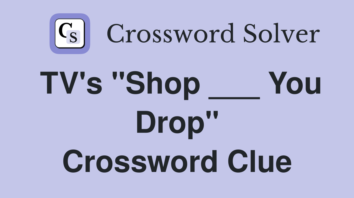 TV's "Shop ___ You Drop" Crossword Clue